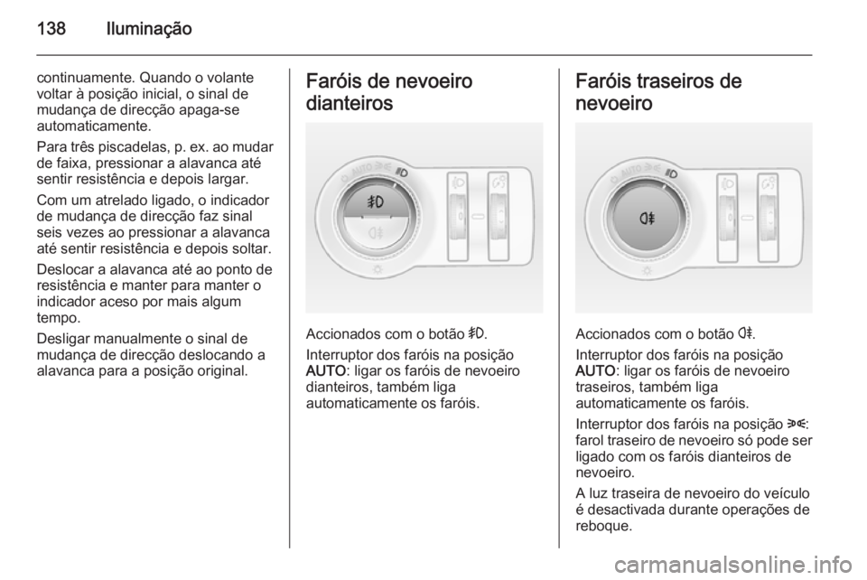 OPEL INSIGNIA 2014  Manual de Instruções (in Portugues) 138Iluminação
continuamente. Quando o volante
voltar à posição inicial, o sinal de
mudança de direcção apaga-se
automaticamente.
Para três piscadelas, p. ex. ao mudar
de faixa, pressionar a a