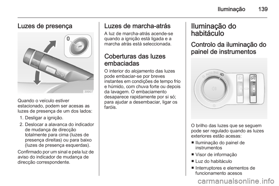 OPEL INSIGNIA 2014 Manual de Instruções (in Portugues) Iluminação139Luzes de presença
Quando o veículo estiver
estacionado, podem ser acesas as
luzes de presença de um dos lados:
1. Desligar a ignição.
2. Deslocar a alavanca do indicador de mudanç OPEL INSIGNIA 2014 Manual de Instruções (in Portugues) Iluminação139Luzes de presença
Quando o veículo estiver
estacionado, podem ser acesas as
luzes de presença de um dos lados:
1. Desligar a ignição.
2. Deslocar a alavanca do indicador de mudanç