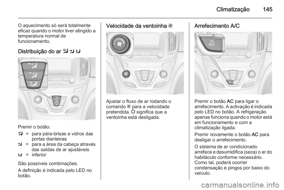 OPEL INSIGNIA 2014 Manual de Instruções (in Portugues) Climatização145
O aquecimento só será totalmente
eficaz quando o motor tiver atingido a temperatura normal de
funcionamento.
Distribuição do ar l M K
Premir o botão:
l=para pára-brisas e vid OPEL INSIGNIA 2014 Manual de Instruções (in Portugues) Climatização145
O aquecimento só será totalmente
eficaz quando o motor tiver atingido a temperatura normal de
funcionamento.
Distribuição do ar l M K
Premir o botão:
l=para pára-brisas e vid