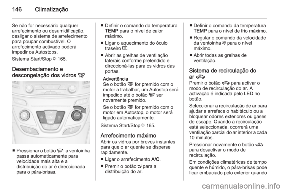 OPEL INSIGNIA 2014 Manual de Instruções (in Portugues) 146Climatização
Se não for necessário qualquer
arrefecimento ou desumidificação,
desligar o sistema de arrefecimento
para poupar combustível. O
arrefecimento activado poderá
impedir os Autosto OPEL INSIGNIA 2014 Manual de Instruções (in Portugues) 146Climatização
Se não for necessário qualquer
arrefecimento ou desumidificação,
desligar o sistema de arrefecimento
para poupar combustível. O
arrefecimento activado poderá
impedir os Autosto