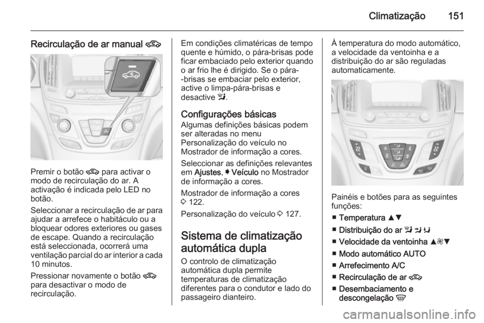 OPEL INSIGNIA 2014  Manual de Instruções (in Portugues) Climatização151
Recirculação de ar manual 4
Premir o botão 
4 para activar o
modo de recirculação do ar. A
activação é indicada pelo LED no
botão.
Seleccionar a recirculação de ar para aj