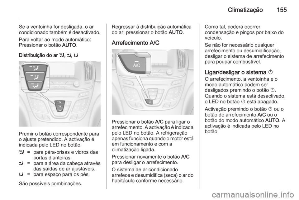 OPEL INSIGNIA 2014  Manual de Instruções (in Portugues) Climatização155
Se a ventoinha for desligada, o ar
condicionado também é desactivado.
Para voltar ao modo automático:
Pressionar o botão  AUTO.
Distribuição do ar  l, M , K
Premir o botão cor