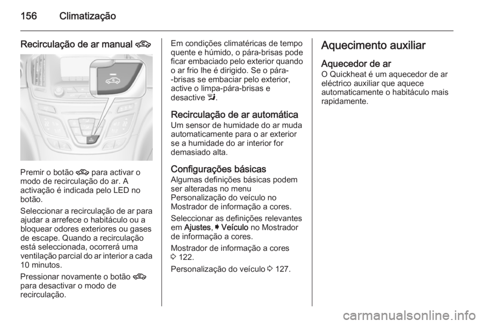 OPEL INSIGNIA 2014  Manual de Instruções (in Portugues) 156Climatização
Recirculação de ar manual 4
Premir o botão 
4 para activar o
modo de recirculação do ar. A
activação é indicada pelo LED no
botão.
Seleccionar a recirculação de ar para aj