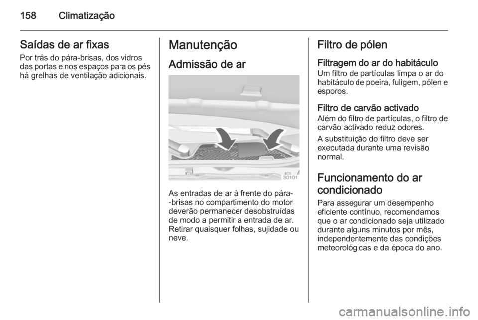 OPEL INSIGNIA 2014  Manual de Instruções (in Portugues) 158ClimatizaçãoSaídas de ar fixas
Por trás do pára-brisas, dos vidros
das portas e nos espaços para os pés
há grelhas de ventilação adicionais.Manutenção
Admissão de ar
As entradas de ar 