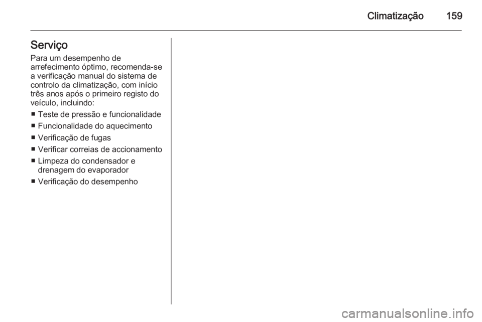 OPEL INSIGNIA 2014  Manual de Instruções (in Portugues) Climatização159ServiçoPara um desempenho de
arrefecimento óptimo, recomenda-se
a verificação manual do sistema de
controlo da climatização, com início
três anos após o primeiro registo do
v