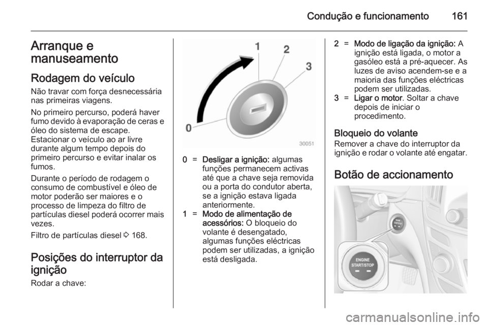OPEL INSIGNIA 2014  Manual de Instruções (in Portugues) Condução e funcionamento161Arranque emanuseamento
Rodagem do veículo
Não travar com força desnecessária
nas primeiras viagens.
No primeiro percurso, poderá haver
fumo devido à evaporação de 