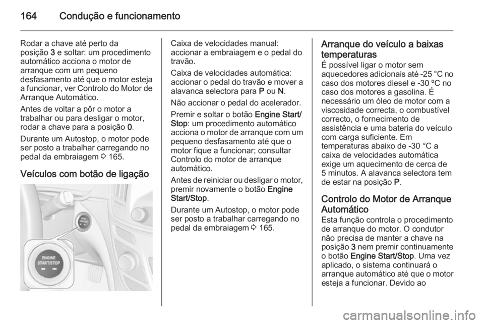 OPEL INSIGNIA 2014  Manual de Instruções (in Portugues) 164Condução e funcionamento
Rodar a chave até perto da
posição  3 e soltar: um procedimento
automático acciona o motor de arranque com um pequeno
desfasamento até que o motor esteja a funcionar