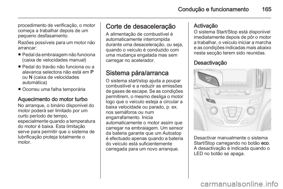 OPEL INSIGNIA 2014  Manual de Instruções (in Portugues) Condução e funcionamento165
procedimento de verificação, o motorcomeça a trabalhar depois de um
pequeno desfasamento.
Razões possíveis para um motor não
arrancar:
■ Pedal da embraiagem não 