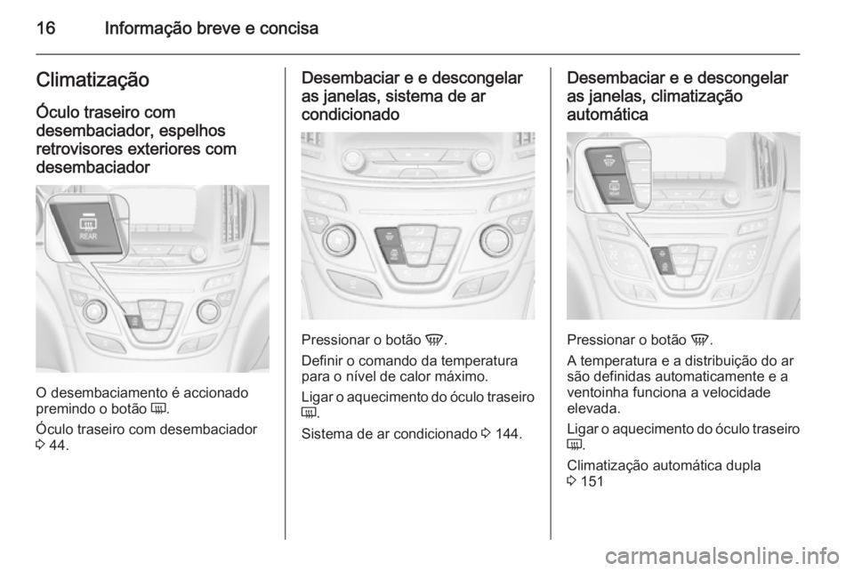 OPEL INSIGNIA 2014 Manual de Instruções (in Portugues) 16Informação breve e concisaClimatizaçãoÓculo traseiro com
desembaciador, espelhos retrovisores exteriores com
desembaciador
O desembaciamento é accionado
premindo o botão Ü.
Óculo traseiro OPEL INSIGNIA 2014 Manual de Instruções (in Portugues) 16Informação breve e concisaClimatizaçãoÓculo traseiro com
desembaciador, espelhos retrovisores exteriores com
desembaciador
O desembaciamento é accionado
premindo o botão Ü.
Óculo traseiro