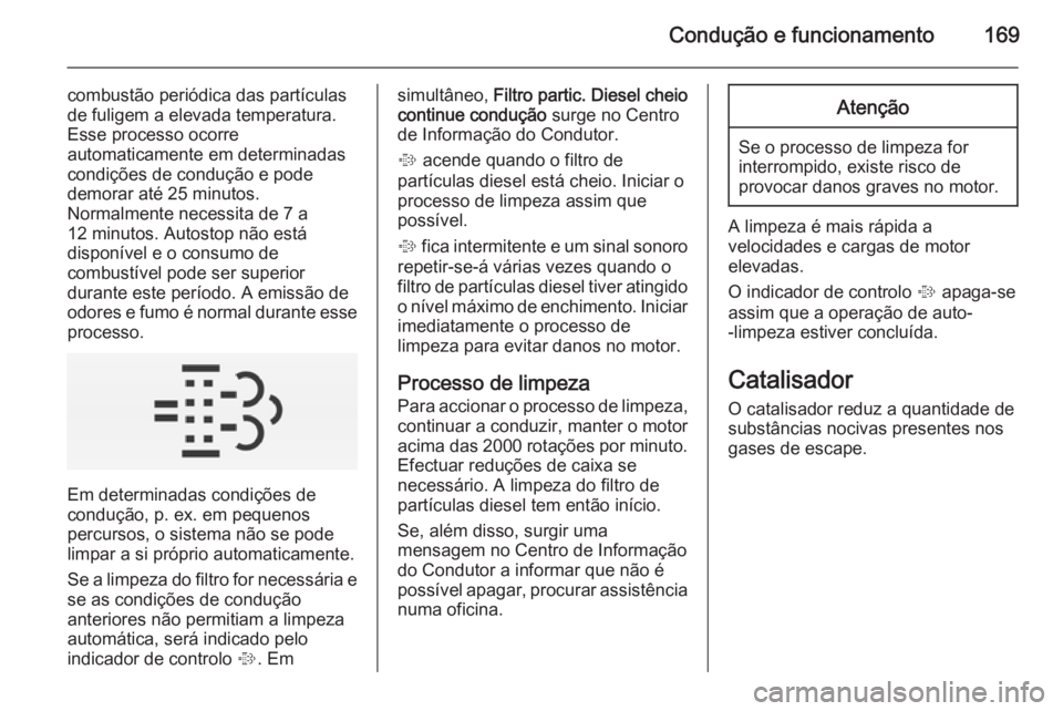 OPEL INSIGNIA 2014  Manual de Instruções (in Portugues) Condução e funcionamento169
combustão periódica das partículas
de fuligem a elevada temperatura.
Esse processo ocorre
automaticamente em determinadas
condições de condução e pode
demorar até