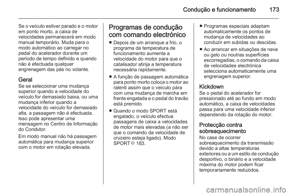 OPEL INSIGNIA 2014  Manual de Instruções (in Portugues) Condução e funcionamento173
Se o veículo estiver parado e o motor
em ponto morto, a caixa de
velocidades permanecerá em modo
manual temporário. Muda para o
modo automático ao carregar no
pedal d
