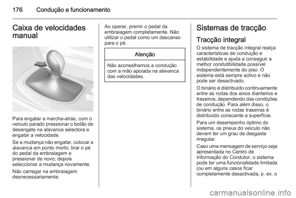 OPEL INSIGNIA 2014  Manual de Instruções (in Portugues) 176Condução e funcionamentoCaixa de velocidades
manual
Para engatar a marcha-atrás, com o
veículo parado pressionar o botão de
desengate na alavanca selectora e
engatar a velocidade.
Se a mudanç