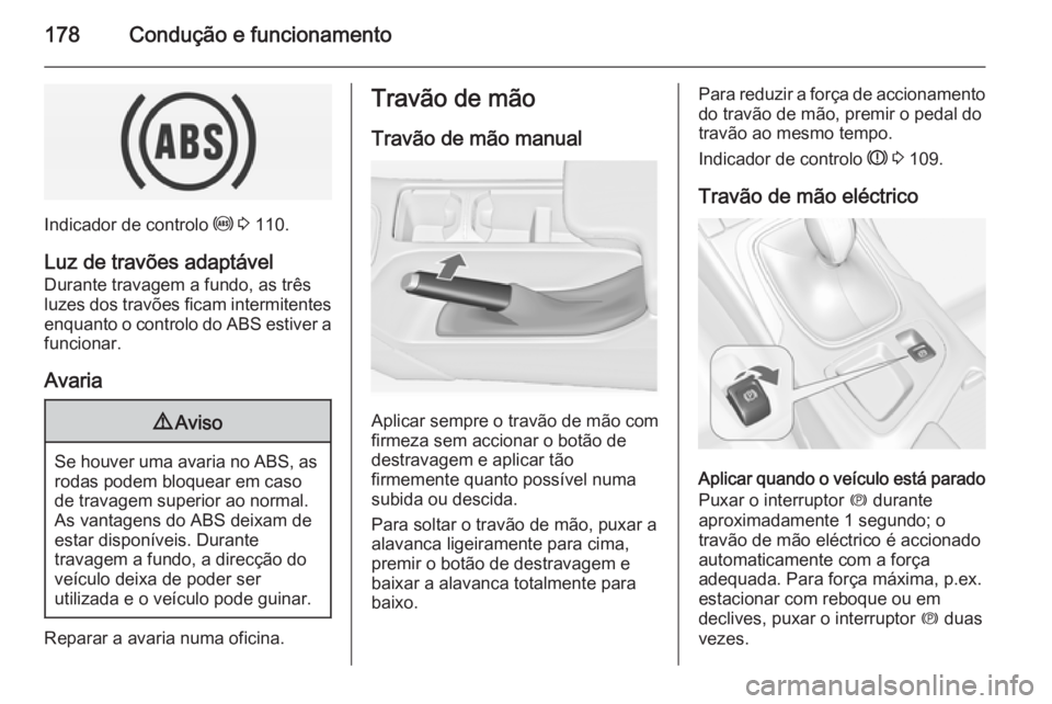 OPEL INSIGNIA 2014  Manual de Instruções (in Portugues) 178Condução e funcionamento
Indicador de controlo u 3  110.
Luz de travões adaptável Durante travagem a fundo, as três
luzes dos travões ficam intermitentes
enquanto o controlo do ABS estiver a
