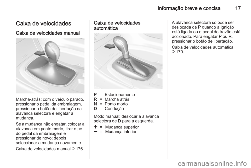 OPEL INSIGNIA 2014 Manual de Instruções (in Portugues) Informação breve e concisa17Caixa de velocidadesCaixa de velocidades manual
Marcha-atrás: com o veículo parado,
pressionar o pedal da embraiagem,
pressionar o botão de libertação na
alavanca se OPEL INSIGNIA 2014 Manual de Instruções (in Portugues) Informação breve e concisa17Caixa de velocidadesCaixa de velocidades manual
Marcha-atrás: com o veículo parado,
pressionar o pedal da embraiagem,
pressionar o botão de libertação na
alavanca se