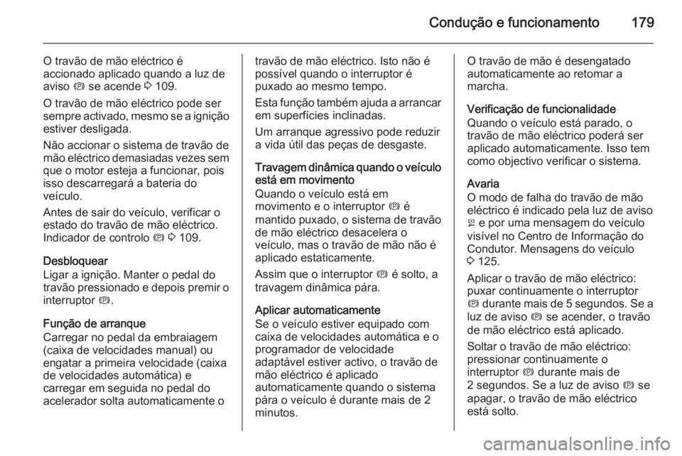 OPEL INSIGNIA 2014  Manual de Instruções (in Portugues) Condução e funcionamento179
O travão de mão eléctrico é
accionado aplicado quando a luz de
aviso  m se acende  3 109.
O travão de mão eléctrico pode ser
sempre activado, mesmo se a ignição 
