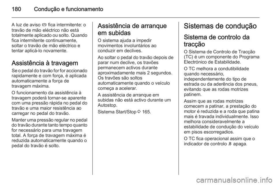 OPEL INSIGNIA 2014  Manual de Instruções (in Portugues) 180Condução e funcionamento
A luz de aviso m fica intermitente: o
travão de mão eléctrico não está
totalmente aplicado ou solto. Quando fica intermitente continuamente,
soltar o travão de mão