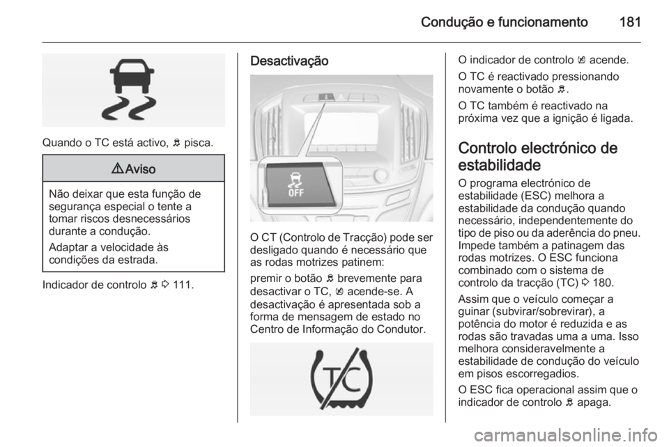 OPEL INSIGNIA 2014  Manual de Instruções (in Portugues) Condução e funcionamento181
Quando o TC está activo, b pisca.
9 Aviso
Não deixar que esta função de
segurança especial o tente a
tomar riscos desnecessários
durante a condução.
Adaptar a vel