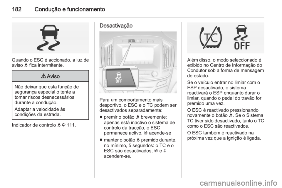 OPEL INSIGNIA 2014  Manual de Instruções (in Portugues) 182Condução e funcionamento
Quando o ESC é accionado, a luz deaviso  b fica intermitente.
9 Aviso
Não deixar que esta função de
segurança especial o tente a
tomar riscos desnecessários
durante