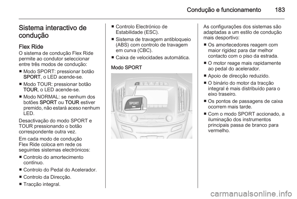 OPEL INSIGNIA 2014  Manual de Instruções (in Portugues) Condução e funcionamento183Sistema interactivo de
condução
Flex Ride
O sistema de condução Flex Ride permite ao condutor seleccionar
entre três modos de condução:
■ Modo SPORT: pressionar b