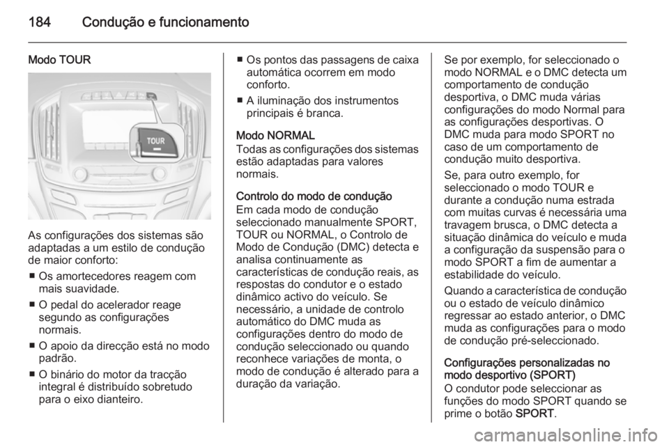 OPEL INSIGNIA 2014  Manual de Instruções (in Portugues) 184Condução e funcionamento
Modo TOUR
As configurações dos sistemas são
adaptadas a um estilo de condução
de maior conforto:
■ Os amortecedores reagem com mais suavidade.
■ O pedal do acele