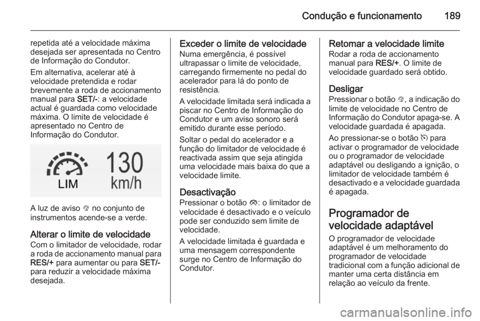 OPEL INSIGNIA 2014 Manual de Instruções (in Portugues) Condução e funcionamento189
repetida até a velocidade máxima
desejada ser apresentada no Centro
de Informação do Condutor.
Em alternativa, acelerar até à
velocidade pretendida e rodar
brevemen OPEL INSIGNIA 2014 Manual de Instruções (in Portugues) Condução e funcionamento189
repetida até a velocidade máxima
desejada ser apresentada no Centro
de Informação do Condutor.
Em alternativa, acelerar até à
velocidade pretendida e rodar
brevemen