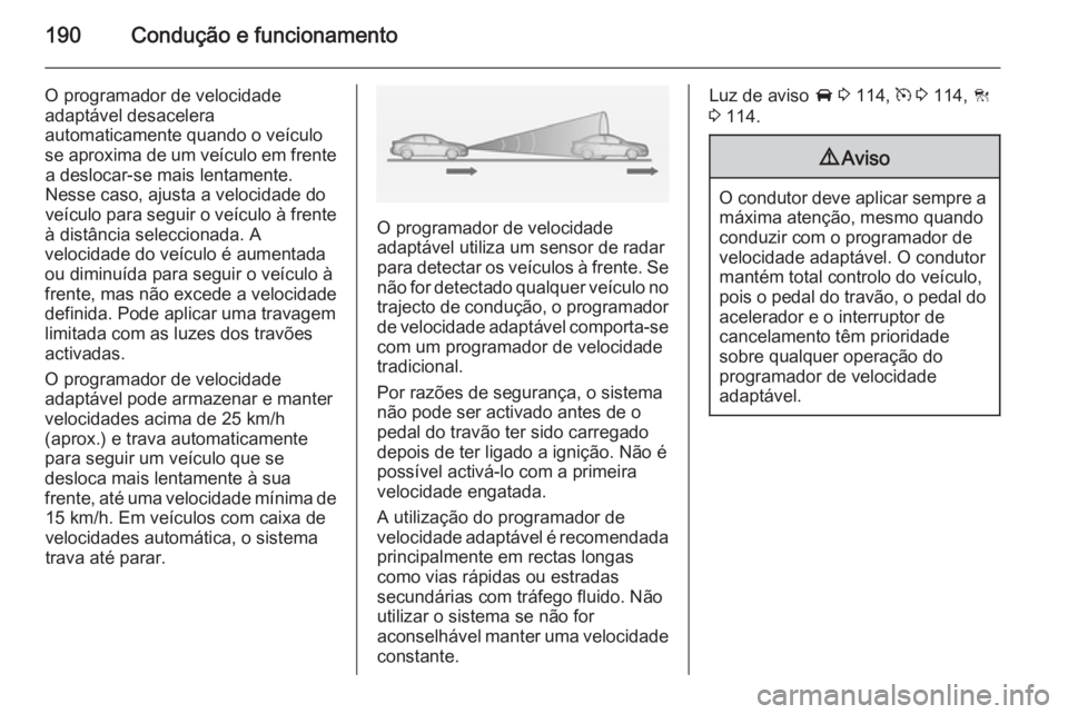 OPEL INSIGNIA 2014 Manual de Instruções (in Portugues) 190Condução e funcionamento
O programador de velocidade
adaptável desacelera
automaticamente quando o veículo
se aproxima de um veículo em frente a deslocar-se mais lentamente.
Nesse caso, ajusta OPEL INSIGNIA 2014 Manual de Instruções (in Portugues) 190Condução e funcionamento
O programador de velocidade
adaptável desacelera
automaticamente quando o veículo
se aproxima de um veículo em frente a deslocar-se mais lentamente.
Nesse caso, ajusta