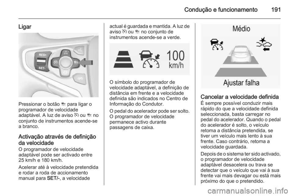 OPEL INSIGNIA 2014 Manual de Instruções (in Portugues) Condução e funcionamento191
Ligar
Pressionar o botão C para ligar o
programador de velocidade
adaptável. A luz de aviso m ou C no
conjunto de instrumentos acende-se
a branco.
Activação atravé OPEL INSIGNIA 2014 Manual de Instruções (in Portugues) Condução e funcionamento191
Ligar
Pressionar o botão C para ligar o
programador de velocidade
adaptável. A luz de aviso m ou C no
conjunto de instrumentos acende-se
a branco.
Activação atravé