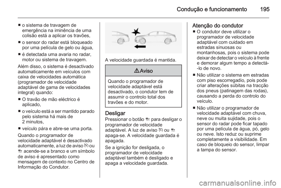 OPEL INSIGNIA 2014 Manual de Instruções (in Portugues) Condução e funcionamento195
■ o sistema de travagem deemergência na iminência de uma
colisão está a aplicar os travões,
■ o sensor do radar está bloqueado por uma película de gelo ou águ OPEL INSIGNIA 2014 Manual de Instruções (in Portugues) Condução e funcionamento195
■ o sistema de travagem deemergência na iminência de uma
colisão está a aplicar os travões,
■ o sensor do radar está bloqueado por uma película de gelo ou águ