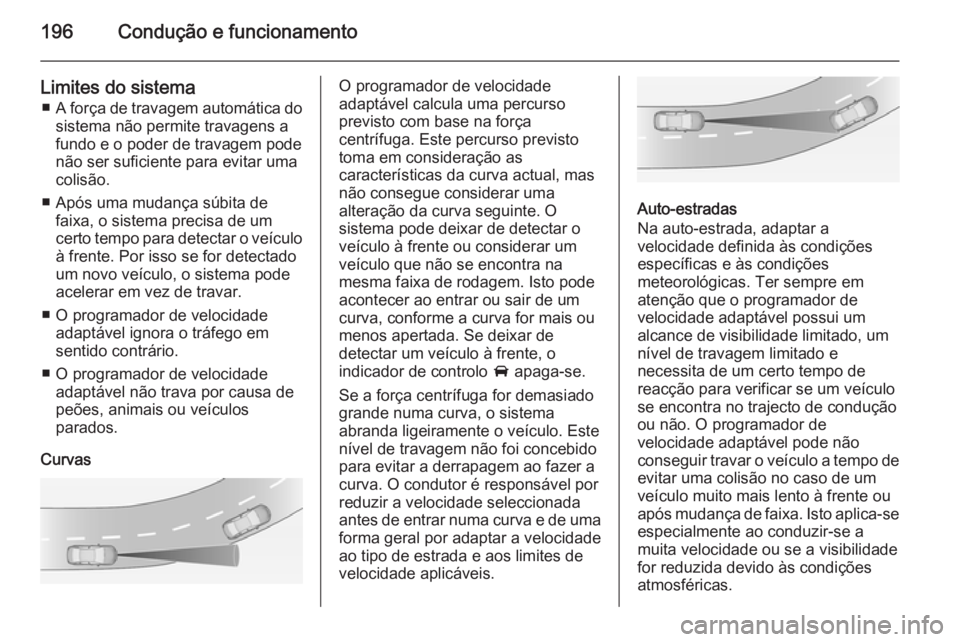 OPEL INSIGNIA 2014 Manual de Instruções (in Portugues) 196Condução e funcionamento
Limites do sistema■ A força de travagem automática do
sistema não permite travagens a
fundo e o poder de travagem pode
não ser suficiente para evitar uma
colisão.
OPEL INSIGNIA 2014 Manual de Instruções (in Portugues) 196Condução e funcionamento
Limites do sistema■ A força de travagem automática do
sistema não permite travagens a
fundo e o poder de travagem pode
não ser suficiente para evitar uma
colisão.