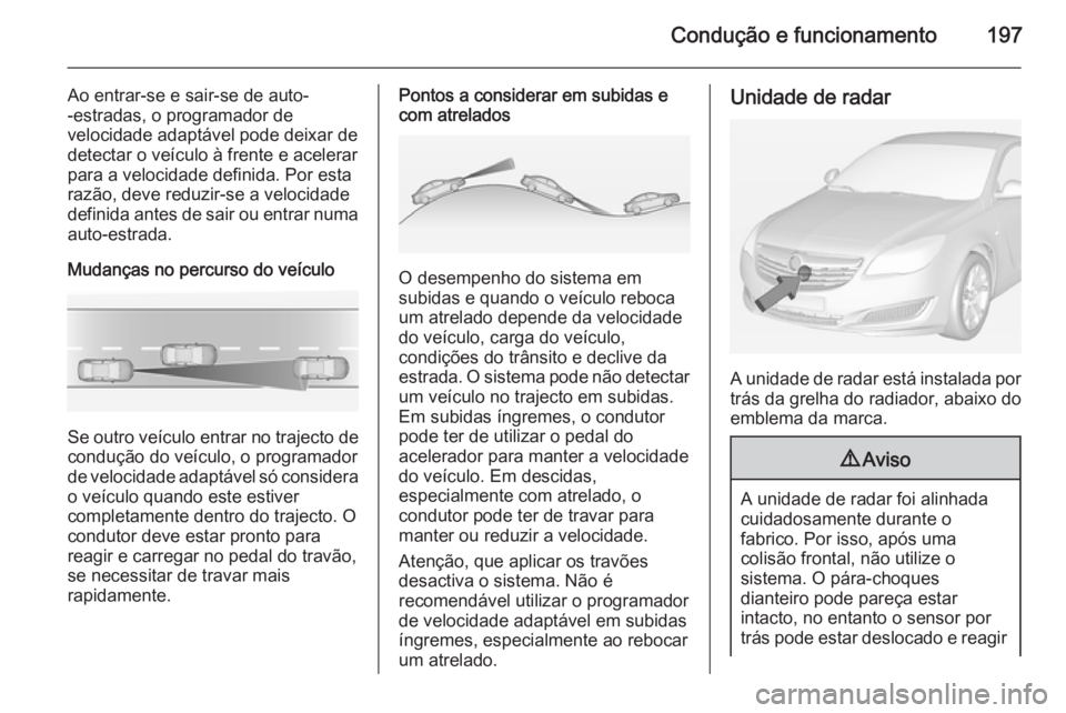 OPEL INSIGNIA 2014 Manual de Instruções (in Portugues) Condução e funcionamento197
Ao entrar-se e sair-se de auto-
-estradas, o programador de
velocidade adaptável pode deixar de
detectar o veículo à frente e acelerar para a velocidade definida. Por OPEL INSIGNIA 2014 Manual de Instruções (in Portugues) Condução e funcionamento197
Ao entrar-se e sair-se de auto-
-estradas, o programador de
velocidade adaptável pode deixar de
detectar o veículo à frente e acelerar para a velocidade definida. Por