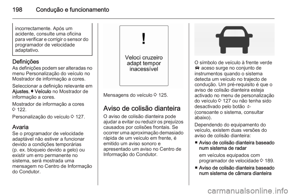 OPEL INSIGNIA 2014 Manual de Instruções (in Portugues) 198Condução e funcionamentoincorrectamente. Após um
acidente, consulte uma oficina
para verificar e corrigir o sensor do
programador de velocidade
adaptativo.
Definições
As definições podem ser OPEL INSIGNIA 2014 Manual de Instruções (in Portugues) 198Condução e funcionamentoincorrectamente. Após um
acidente, consulte uma oficina
para verificar e corrigir o sensor do
programador de velocidade
adaptativo.
Definições
As definições podem ser