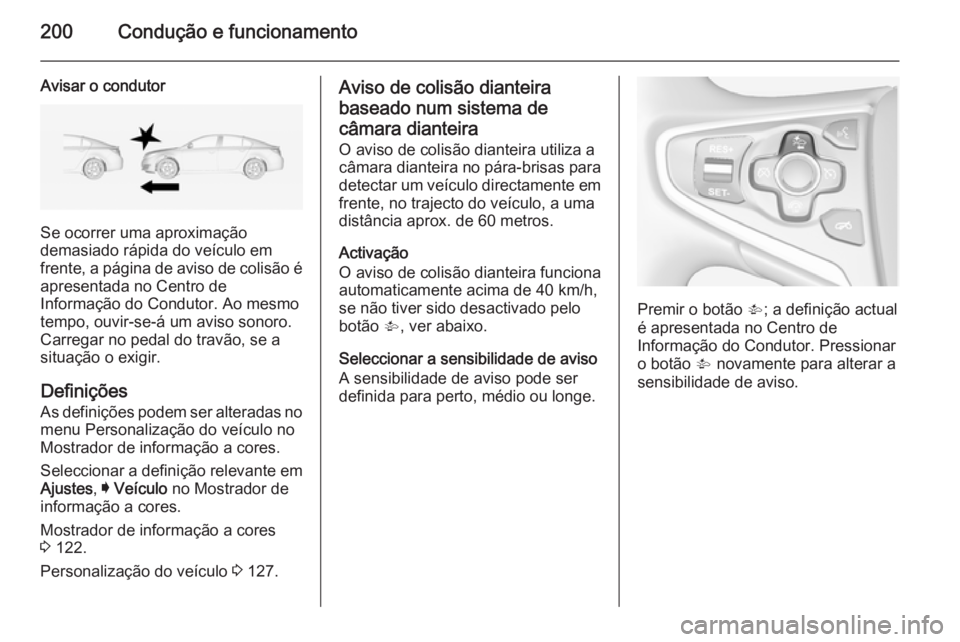 OPEL INSIGNIA 2014 Manual de Instruções (in Portugues) 200Condução e funcionamento
Avisar o condutor
Se ocorrer uma aproximação
demasiado rápida do veículo em frente, a página de aviso de colisão é apresentada no Centro de
Informação do Conduto OPEL INSIGNIA 2014 Manual de Instruções (in Portugues) 200Condução e funcionamento
Avisar o condutor
Se ocorrer uma aproximação
demasiado rápida do veículo em frente, a página de aviso de colisão é apresentada no Centro de
Informação do Conduto