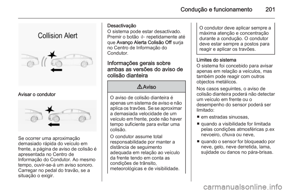 OPEL INSIGNIA 2014 Manual de Instruções (in Portugues) Condução e funcionamento201
Avisar o condutor
Se ocorrer uma aproximação
demasiado rápida do veículo em frente, a página de aviso de colisão é apresentada no Centro de
Informação do Conduto OPEL INSIGNIA 2014 Manual de Instruções (in Portugues) Condução e funcionamento201
Avisar o condutor
Se ocorrer uma aproximação
demasiado rápida do veículo em frente, a página de aviso de colisão é apresentada no Centro de
Informação do Conduto