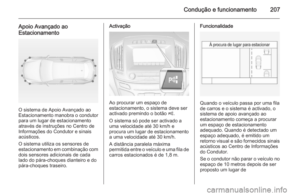 OPEL INSIGNIA 2014 Manual de Instruções (in Portugues) Condução e funcionamento207
Apoio Avançado ao
Estacionamento
O sistema de Apoio Avançado ao
Estacionamento manobra o condutor
para um lugar de estacionamento
através de instruções no Centro de
OPEL INSIGNIA 2014 Manual de Instruções (in Portugues) Condução e funcionamento207
Apoio Avançado ao
Estacionamento
O sistema de Apoio Avançado ao
Estacionamento manobra o condutor
para um lugar de estacionamento
através de instruções no Centro de