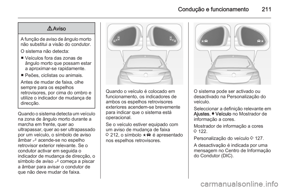 OPEL INSIGNIA 2014 Manual de Instruções (in Portugues) Condução e funcionamento2119Aviso
A função de aviso de ângulo morto
não substitui a visão do condutor.
O sistema não detecta: ■ Veículos fora das zonas de ângulo morto que possam estar
a a OPEL INSIGNIA 2014 Manual de Instruções (in Portugues) Condução e funcionamento2119Aviso
A função de aviso de ângulo morto
não substitui a visão do condutor.
O sistema não detecta: ■ Veículos fora das zonas de ângulo morto que possam estar
a a