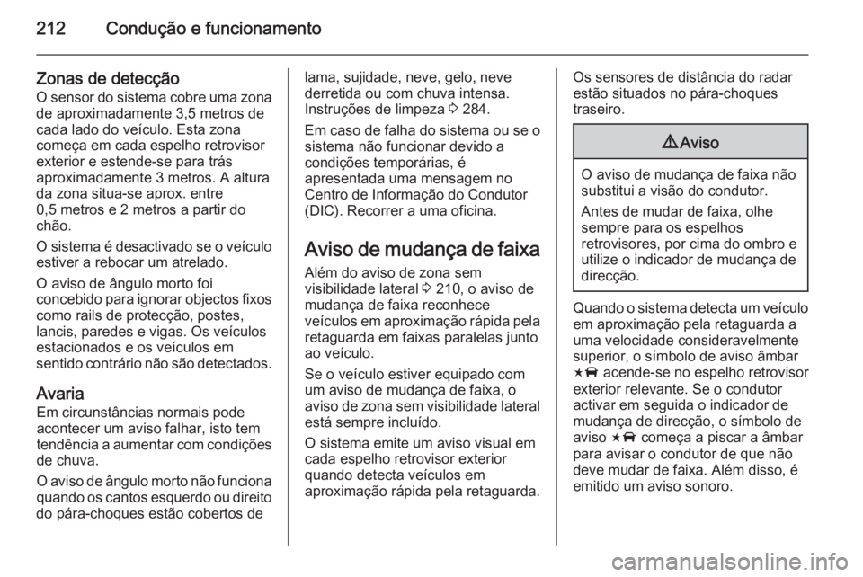 OPEL INSIGNIA 2014 Manual de Instruções (in Portugues) 212Condução e funcionamento
Zonas de detecção
O sensor do sistema cobre uma zona
de aproximadamente 3,5 metros de
cada lado do veículo. Esta zona
começa em cada espelho retrovisor
exterior e est OPEL INSIGNIA 2014 Manual de Instruções (in Portugues) 212Condução e funcionamento
Zonas de detecção
O sensor do sistema cobre uma zona
de aproximadamente 3,5 metros de
cada lado do veículo. Esta zona
começa em cada espelho retrovisor
exterior e est