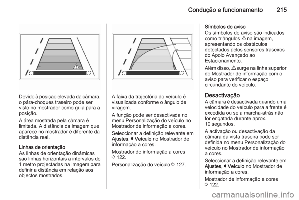 OPEL INSIGNIA 2014 Manual de Instruções (in Portugues) Condução e funcionamento215
Devido à posição elevada da câmara,o pára-choques traseiro pode servisto no mostrador como guia para a
posição.
A área mostrada pela câmara é
limitada. A distâ OPEL INSIGNIA 2014 Manual de Instruções (in Portugues) Condução e funcionamento215
Devido à posição elevada da câmara,o pára-choques traseiro pode servisto no mostrador como guia para a
posição.
A área mostrada pela câmara é
limitada. A distâ
