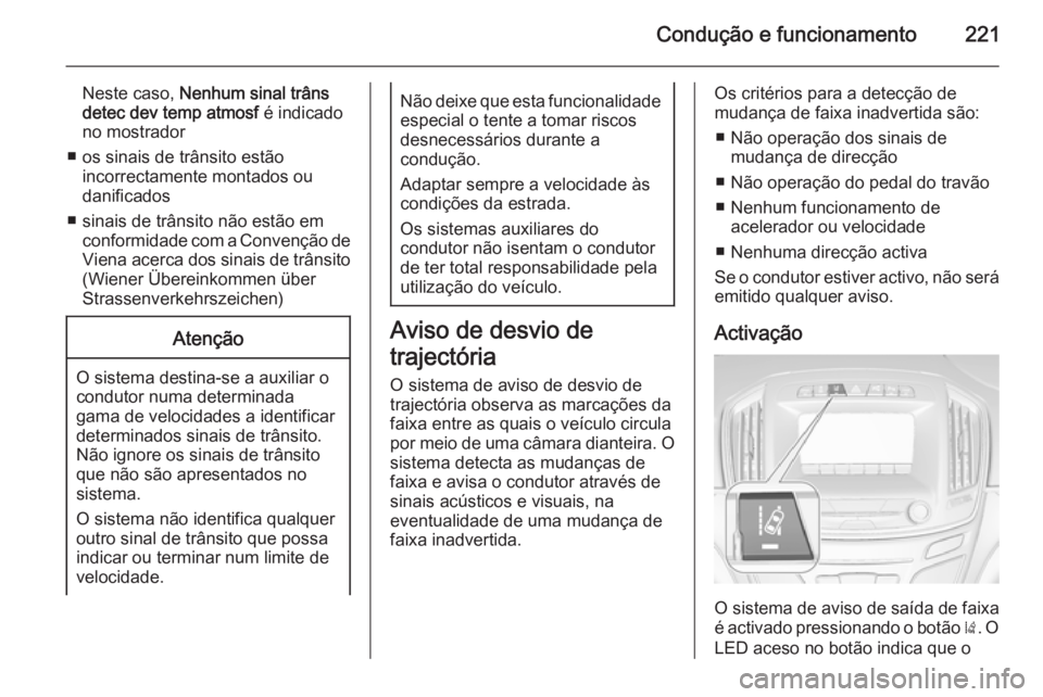 OPEL INSIGNIA 2014 Manual de Instruções (in Portugues) Condução e funcionamento221
Neste caso, Nenhum sinal trâns
detec dev temp atmosf é indicado
no mostrador
■ os sinais de trânsito estão incorrectamente montados ou
danificados
■ sinais de tr OPEL INSIGNIA 2014 Manual de Instruções (in Portugues) Condução e funcionamento221
Neste caso, Nenhum sinal trâns
detec dev temp atmosf é indicado
no mostrador
■ os sinais de trânsito estão incorrectamente montados ou
danificados
■ sinais de tr