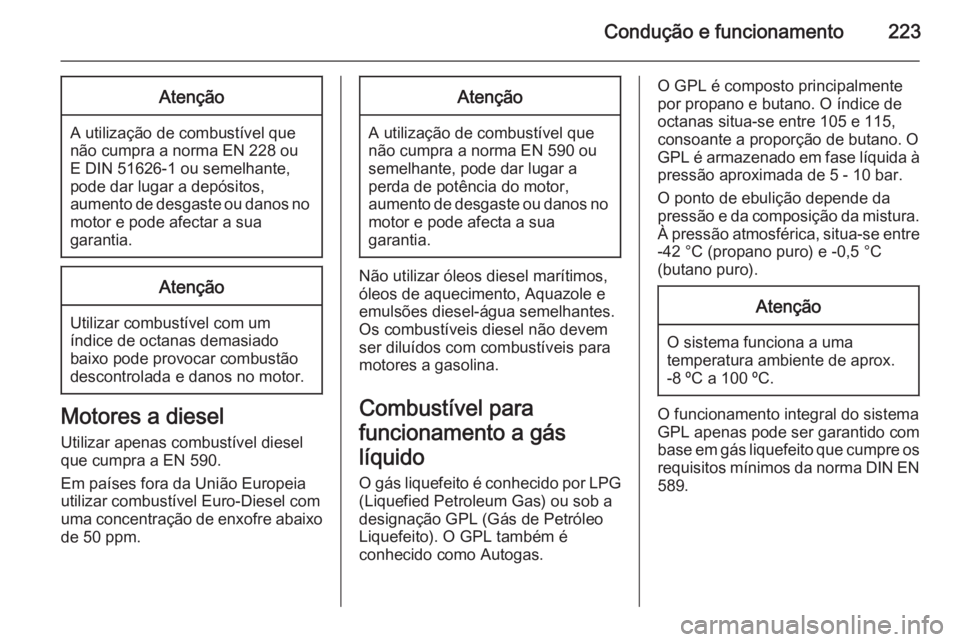 OPEL INSIGNIA 2014 Manual de Instruções (in Portugues) Condução e funcionamento223Atenção
A utilização de combustível que
não cumpra a norma EN 228 ou
E DIN 51626-1 ou semelhante, pode dar lugar a depósitos,
aumento de desgaste ou danos no motor OPEL INSIGNIA 2014 Manual de Instruções (in Portugues) Condução e funcionamento223Atenção
A utilização de combustível que
não cumpra a norma EN 228 ou
E DIN 51626-1 ou semelhante, pode dar lugar a depósitos,
aumento de desgaste ou danos no motor