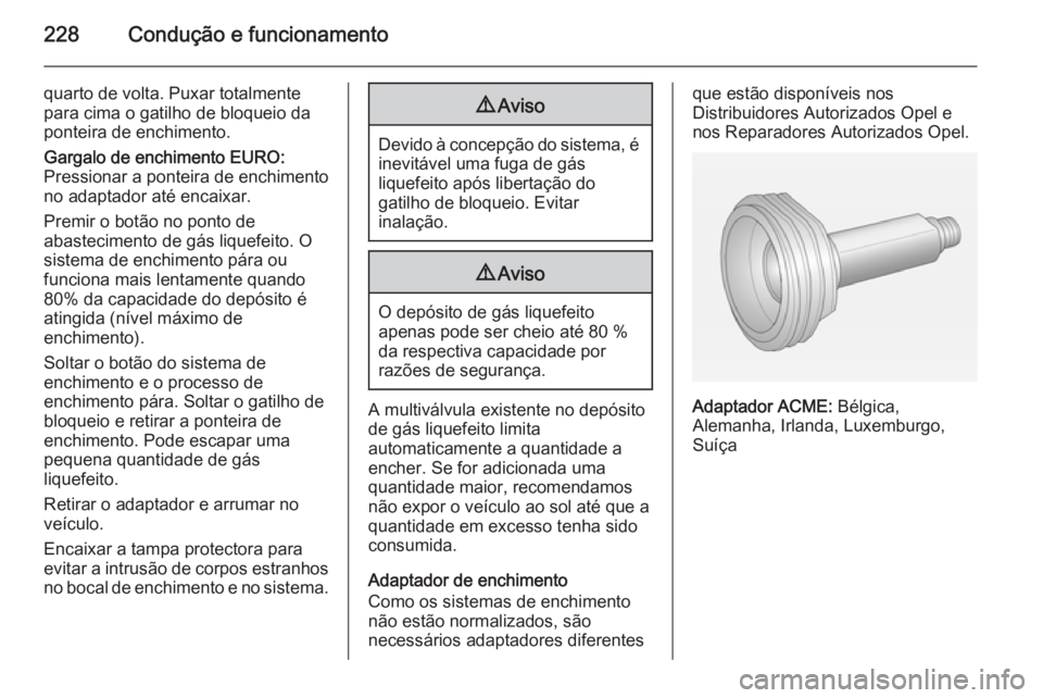 OPEL INSIGNIA 2014 Manual de Instruções (in Portugues) 228Condução e funcionamento
quarto de volta. Puxar totalmente
para cima o gatilho de bloqueio da
ponteira de enchimento.
Gargalo de enchimento EURO:
Pressionar a ponteira de enchimento
no adaptador OPEL INSIGNIA 2014 Manual de Instruções (in Portugues) 228Condução e funcionamento
quarto de volta. Puxar totalmente
para cima o gatilho de bloqueio da
ponteira de enchimento.
Gargalo de enchimento EURO:
Pressionar a ponteira de enchimento
no adaptador