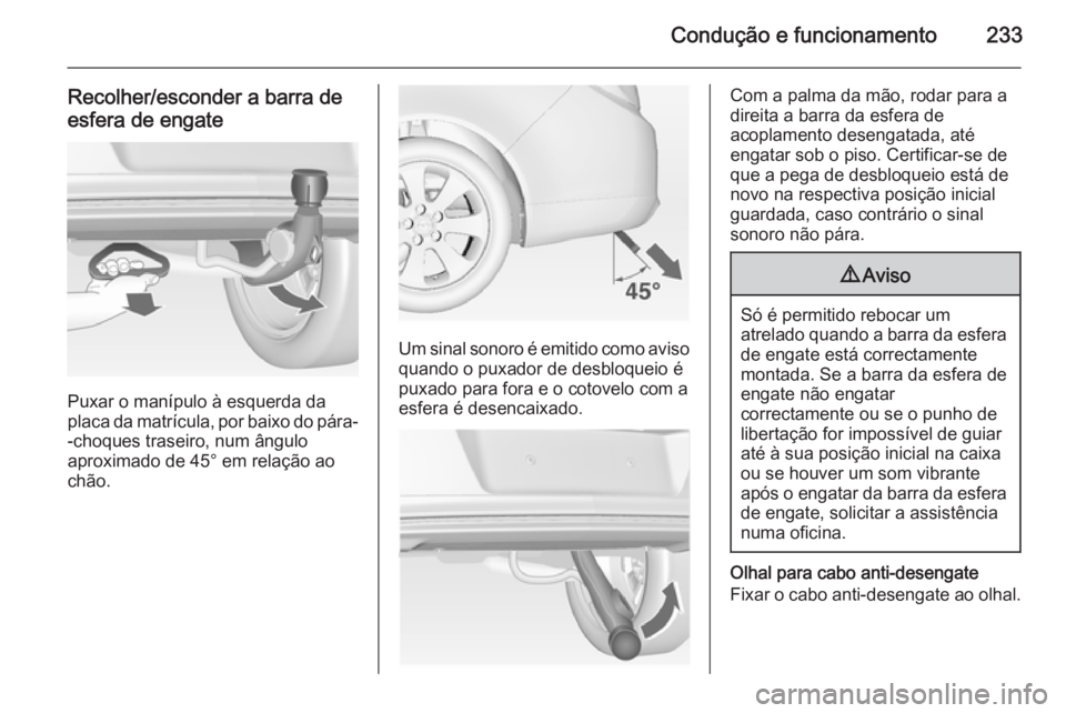 OPEL INSIGNIA 2014 Manual de Instruções (in Portugues) Condução e funcionamento233
Recolher/esconder a barra de
esfera de engate
Puxar o manípulo à esquerda da
placa da matrícula, por baixo do pára- -choques traseiro, num ângulo
aproximado de 45° OPEL INSIGNIA 2014 Manual de Instruções (in Portugues) Condução e funcionamento233
Recolher/esconder a barra de
esfera de engate
Puxar o manípulo à esquerda da
placa da matrícula, por baixo do pára- -choques traseiro, num ângulo
aproximado de 45°