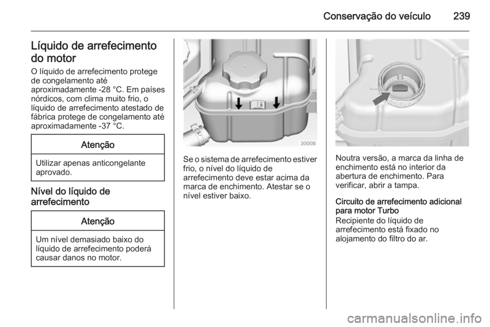 OPEL INSIGNIA 2014 Manual de Instruções (in Portugues) Conservação do veículo239Líquido de arrefecimento
do motor O líquido de arrefecimento protege
de congelamento até
aproximadamente -28 °C. Em países
nórdicos, com clima muito frio, o
líquido OPEL INSIGNIA 2014 Manual de Instruções (in Portugues) Conservação do veículo239Líquido de arrefecimento
do motor O líquido de arrefecimento protege
de congelamento até
aproximadamente -28 °C. Em países
nórdicos, com clima muito frio, o
líquido
