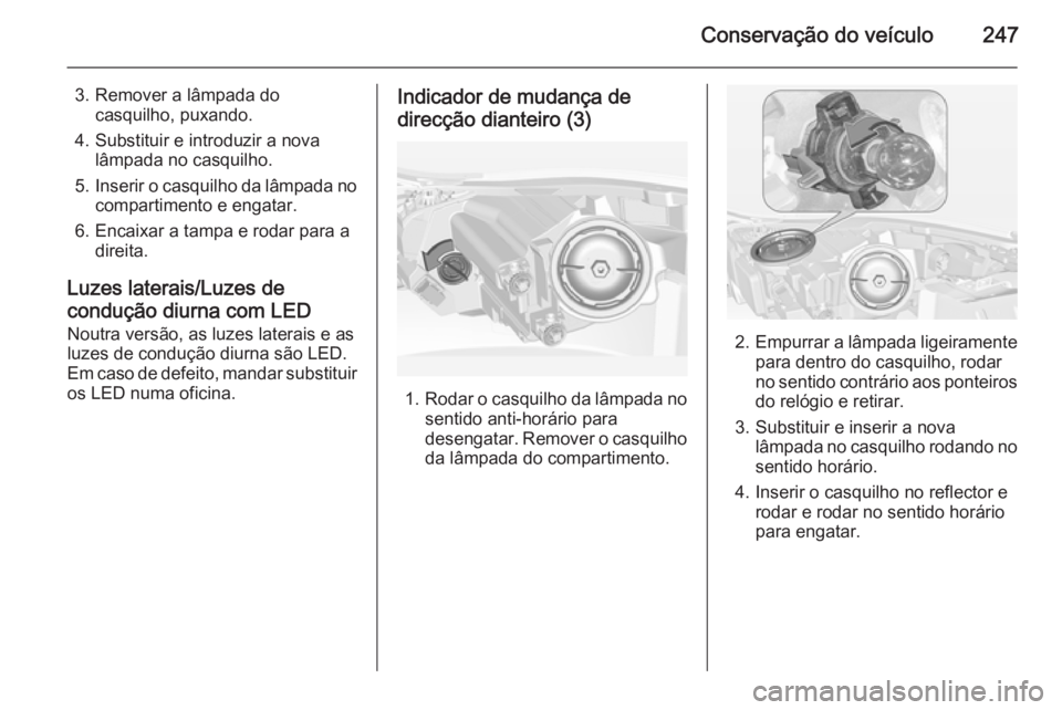 OPEL INSIGNIA 2014 Manual de Instruções (in Portugues) Conservação do veículo247
3. Remover a lâmpada docasquilho, puxando.
4. Substituir e introduzir a nova lâmpada no casquilho.
5. Inserir o casquilho da lâmpada no
compartimento e engatar.
6. Enca OPEL INSIGNIA 2014 Manual de Instruções (in Portugues) Conservação do veículo247
3. Remover a lâmpada docasquilho, puxando.
4. Substituir e introduzir a nova lâmpada no casquilho.
5. Inserir o casquilho da lâmpada no
compartimento e engatar.
6. Enca