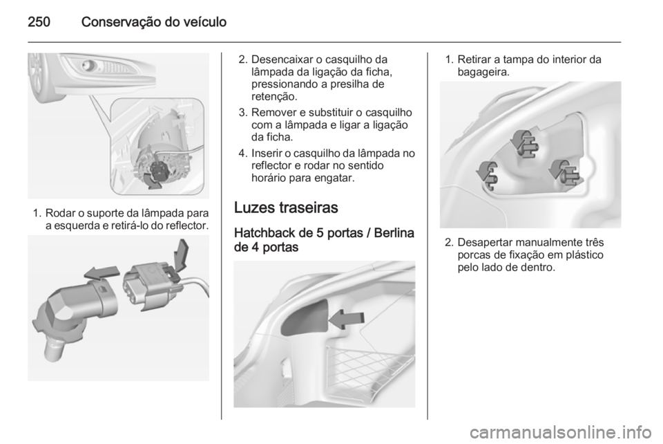 OPEL INSIGNIA 2014 Manual de Instruções (in Portugues) 250Conservação do veículo
1.Rodar o suporte da lâmpada para
a esquerda e retirá-lo do reflector.
2. Desencaixar o casquilho da lâmpada da ligação da ficha,
pressionando a presilha de
retençã OPEL INSIGNIA 2014 Manual de Instruções (in Portugues) 250Conservação do veículo
1.Rodar o suporte da lâmpada para
a esquerda e retirá-lo do reflector.
2. Desencaixar o casquilho da lâmpada da ligação da ficha,
pressionando a presilha de
retençã