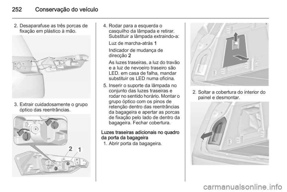 OPEL INSIGNIA 2014 Manual de Instruções (in Portugues) 252Conservação do veículo
2. Desaparafuse as três porcas defixação em plástico à mão.
3. Extrair cuidadosamente o grupo óptico das reentrâncias.
4. Rodar para a esquerda ocasquilho da lâmp OPEL INSIGNIA 2014 Manual de Instruções (in Portugues) 252Conservação do veículo
2. Desaparafuse as três porcas defixação em plástico à mão.
3. Extrair cuidadosamente o grupo óptico das reentrâncias.
4. Rodar para a esquerda ocasquilho da lâmp