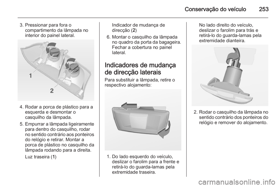 OPEL INSIGNIA 2014 Manual de Instruções (in Portugues) Conservação do veículo253
3. Pressionar para fora ocompartimento da lâmpada no
interior do painel lateral.
4. Rodar a porca de plástico para a esquerda e desmontar o
casquilho da lâmpada.
5. Emp OPEL INSIGNIA 2014 Manual de Instruções (in Portugues) Conservação do veículo253
3. Pressionar para fora ocompartimento da lâmpada no
interior do painel lateral.
4. Rodar a porca de plástico para a esquerda e desmontar o
casquilho da lâmpada.
5. Emp