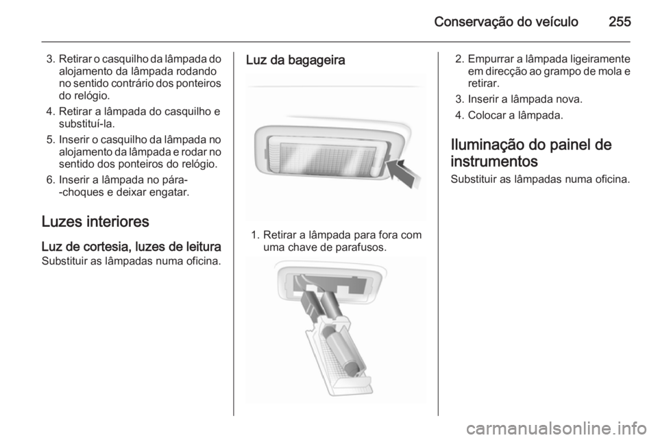 OPEL INSIGNIA 2014 Manual de Instruções (in Portugues) Conservação do veículo255
3.Retirar o casquilho da lâmpada do
alojamento da lâmpada rodando
no sentido contrário dos ponteiros do relógio.
4. Retirar a lâmpada do casquilho e substituí-la.
5. OPEL INSIGNIA 2014 Manual de Instruções (in Portugues) Conservação do veículo255
3.Retirar o casquilho da lâmpada do
alojamento da lâmpada rodando
no sentido contrário dos ponteiros do relógio.
4. Retirar a lâmpada do casquilho e substituí-la.
5.