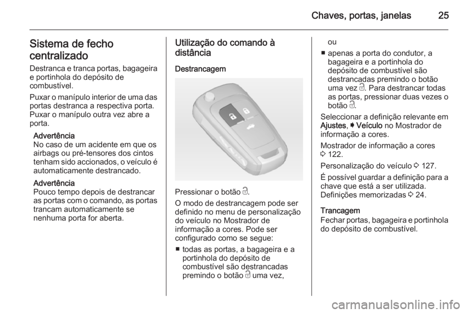 OPEL INSIGNIA 2014 Manual de Instruções (in Portugues) Chaves, portas, janelas25Sistema de fecho
centralizado Destranca e tranca portas, bagageira
e portinhola do depósito de
combustível.
Puxar o manípulo interior de uma das portas destranca a respecti OPEL INSIGNIA 2014 Manual de Instruções (in Portugues) Chaves, portas, janelas25Sistema de fecho
centralizado Destranca e tranca portas, bagageira
e portinhola do depósito de
combustível.
Puxar o manípulo interior de uma das portas destranca a respecti