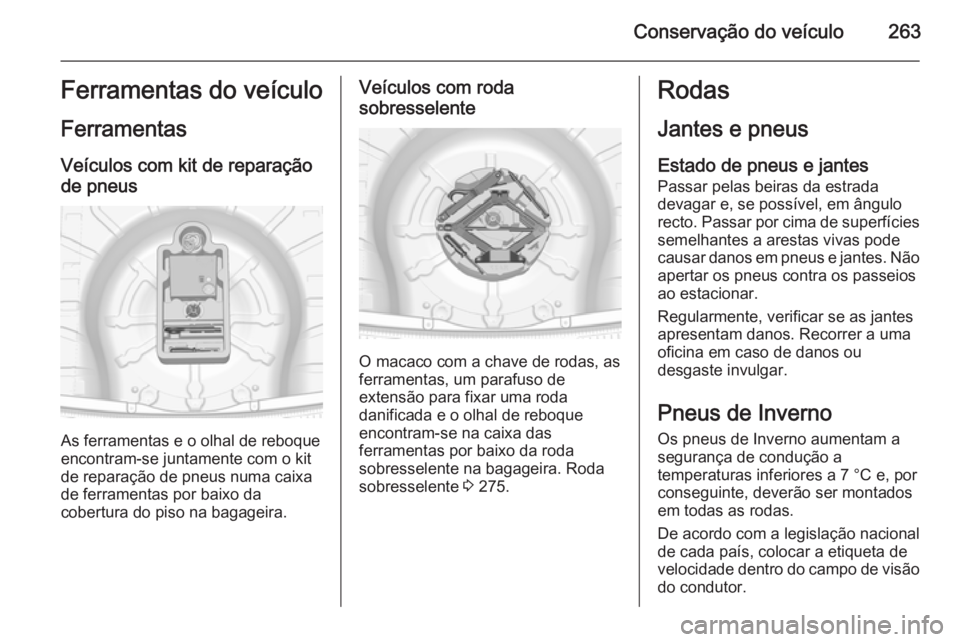 OPEL INSIGNIA 2014 Manual de Instruções (in Portugues) Conservação do veículo263Ferramentas do veículo
Ferramentas Veículos com kit de reparaçãode pneus
As ferramentas e o olhal de reboque
encontram-se juntamente com o kit
de reparação de pneus n OPEL INSIGNIA 2014 Manual de Instruções (in Portugues) Conservação do veículo263Ferramentas do veículo
Ferramentas Veículos com kit de reparaçãode pneus
As ferramentas e o olhal de reboque
encontram-se juntamente com o kit
de reparação de pneus n