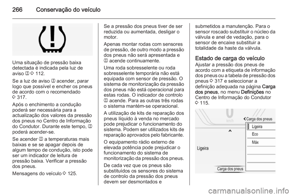 OPEL INSIGNIA 2014 Manual de Instruções (in Portugues) 266Conservação do veículo
Uma situação de pressão baixa
detectada é indicada pela luz de
aviso w 3 112.
Se a luz de aviso w acender, parar
logo que possível e encher os pneus
de acordo com OPEL INSIGNIA 2014 Manual de Instruções (in Portugues) 266Conservação do veículo
Uma situação de pressão baixa
detectada é indicada pela luz de
aviso w 3 112.
Se a luz de aviso w acender, parar
logo que possível e encher os pneus
de acordo com